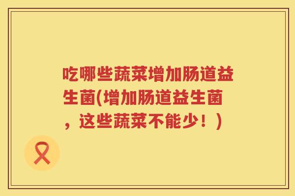 吃哪些蔬菜增加肠道益生菌(增加肠道益生菌，这些蔬菜不能少！)