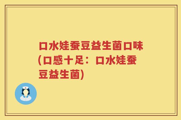 口水娃蚕豆益生菌口味(口感十足：口水娃蚕豆益生菌)