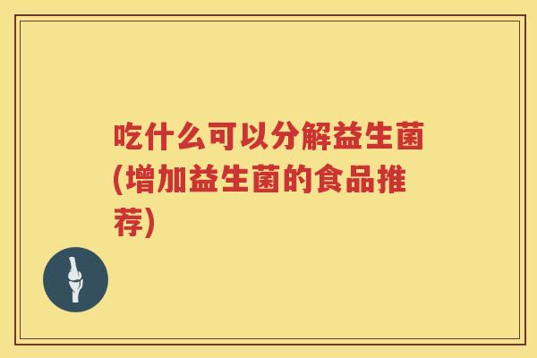 吃什么可以分解益生菌(增加益生菌的食品推荐)