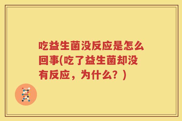 吃益生菌没反应是怎么回事(吃了益生菌却没有反应，为什么？)