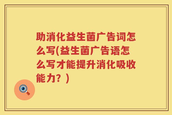 助消化益生菌广告词怎么写(益生菌广告语怎么写才能提升消化吸收能力？)
