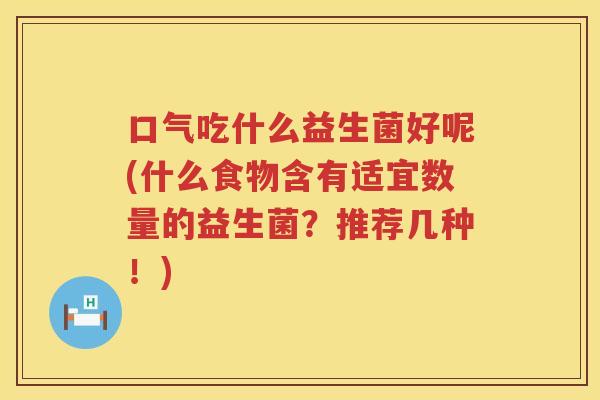 口气吃什么益生菌好呢(什么食物含有适宜数量的益生菌？推荐几种！)