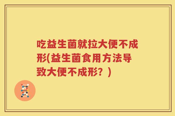 吃益生菌就拉大便不成形(益生菌食用方法导致大便不成形？)