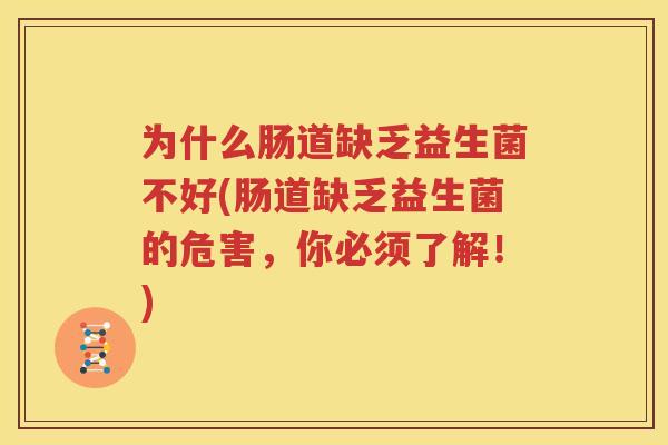 为什么肠道缺乏益生菌不好(肠道缺乏益生菌的危害，你必须了解！)