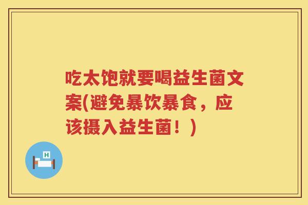 吃太饱就要喝益生菌文案(避免暴饮暴食，应该摄入益生菌！)