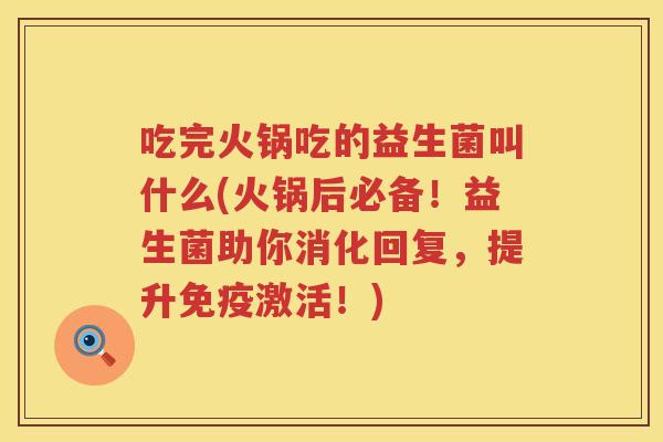 吃完火锅吃的益生菌叫什么(火锅后必备！益生菌助你消化回复，提升免疫激活！)