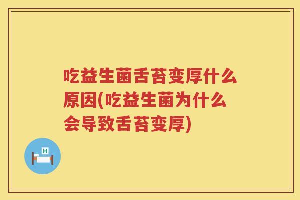 吃益生菌舌苔变厚什么原因(吃益生菌为什么会导致舌苔变厚)