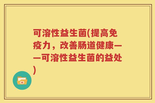 可溶性益生菌(提高免疫力，改善肠道健康——可溶性益生菌的益处)