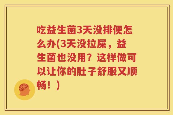 吃益生菌3天没排便怎么办(3天没拉屎，益生菌也没用？这样做可以让你的肚子舒服又顺畅！)