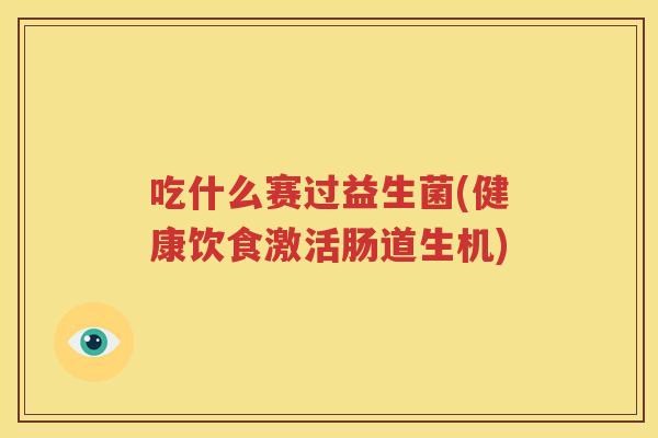 吃什么赛过益生菌(健康饮食激活肠道生机)