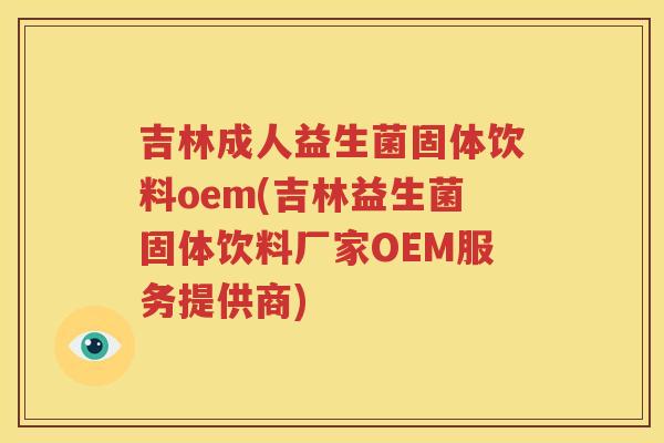 吉林成人益生菌固体饮料oem(吉林益生菌固体饮料厂家OEM服务提供商)