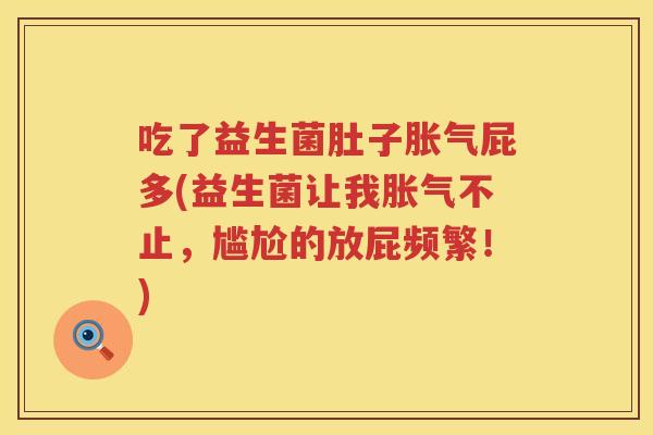 吃了益生菌肚子胀气屁多(益生菌让我胀气不止，尴尬的放屁频繁！)