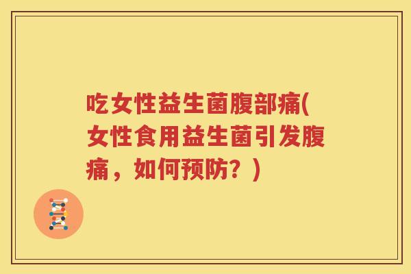 吃女性益生菌腹部痛(女性食用益生菌引发腹痛，如何预防？)