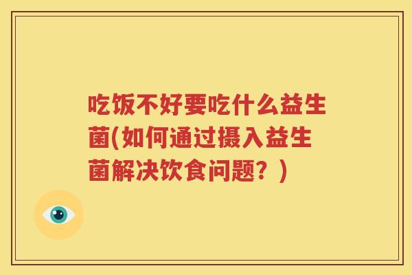 吃饭不好要吃什么益生菌(如何通过摄入益生菌解决饮食问题？)
