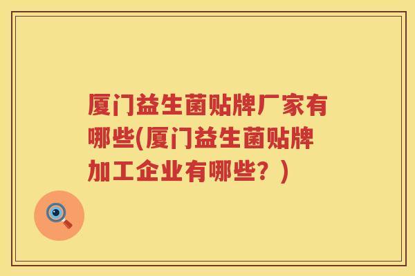 厦门益生菌贴牌厂家有哪些(厦门益生菌贴牌加工企业有哪些？)