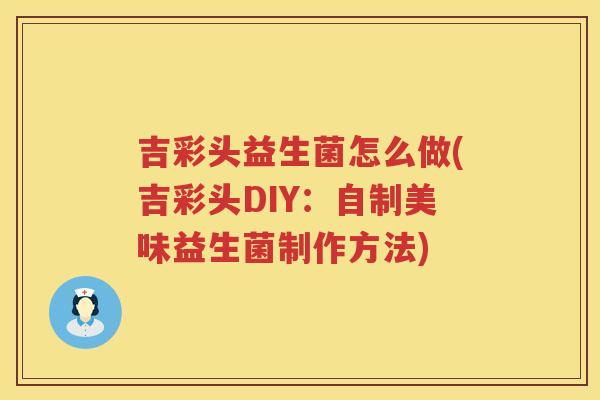吉彩头益生菌怎么做(吉彩头DIY：自制美味益生菌制作方法)