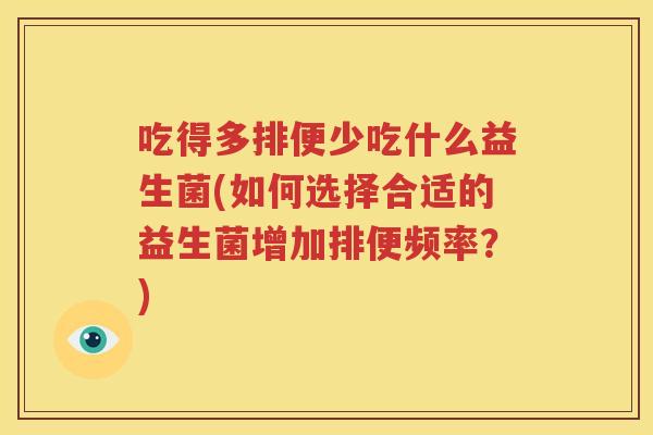 吃得多排便少吃什么益生菌(如何选择合适的益生菌增加排便频率？)