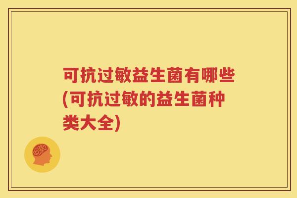 可抗过敏益生菌有哪些(可抗过敏的益生菌种类大全)