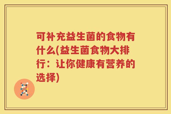 可补充益生菌的食物有什么(益生菌食物大排行：让你健康有营养的选择)