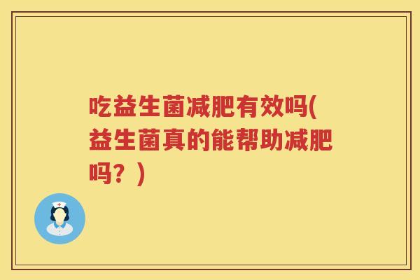 吃益生菌减肥有效吗(益生菌真的能帮助减肥吗？)