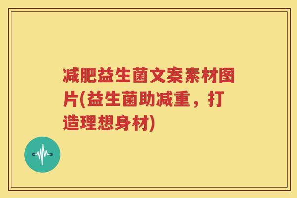 减肥益生菌文案素材图片(益生菌助减重，打造理想身材)