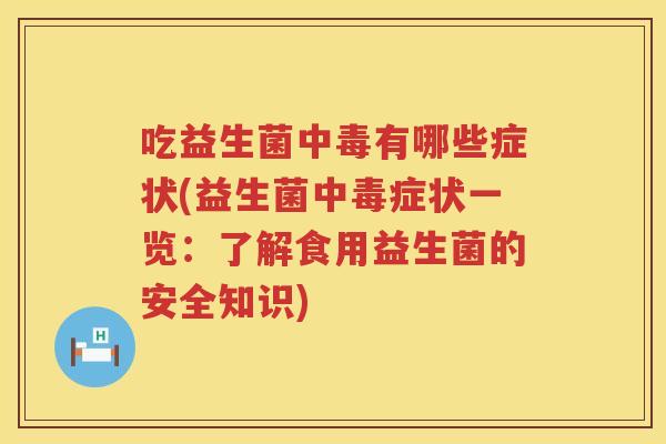 吃益生菌中毒有哪些症状(益生菌中毒症状一览：了解食用益生菌的安全知识)