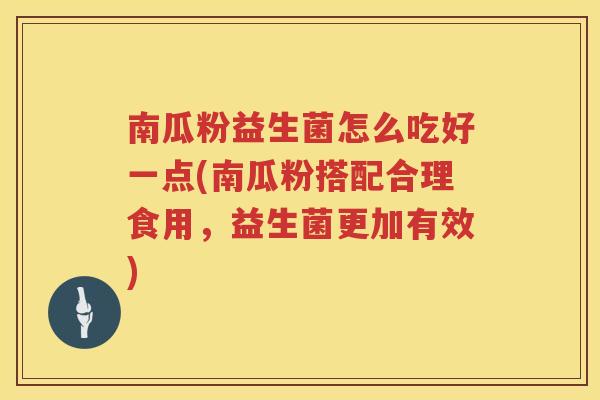 南瓜粉益生菌怎么吃好一点(南瓜粉搭配合理食用，益生菌更加有效)