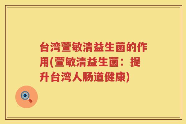 台湾萱敏清益生菌的作用(萱敏清益生菌：提升台湾人肠道健康)
