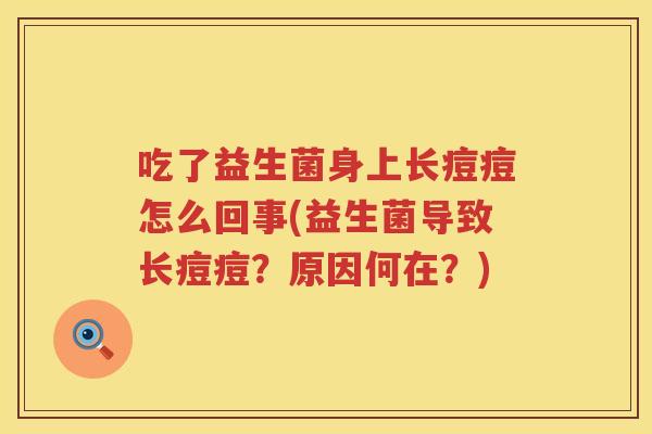 吃了益生菌身上长痘痘怎么回事(益生菌导致长痘痘？原因何在？)