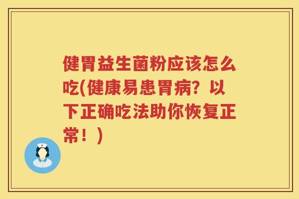 健胃益生菌粉应该怎么吃(健康易患胃病？以下正确吃法助你恢复正常！)