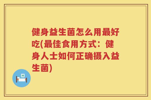 健身益生菌怎么用最好吃(最佳食用方式：健身人士如何正确摄入益生菌)