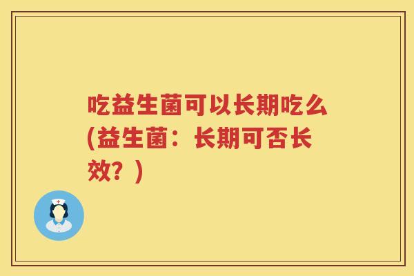 吃益生菌可以长期吃么(益生菌：长期可否长效？)