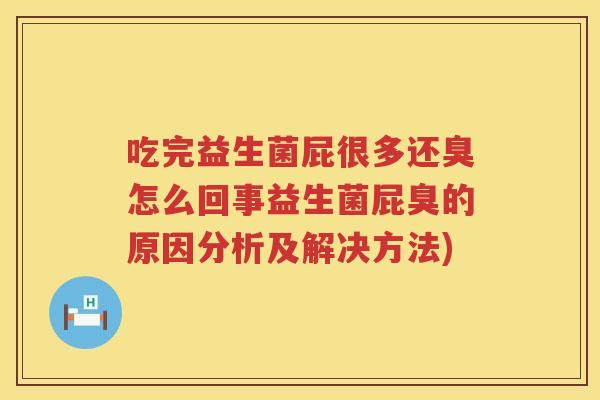 吃完益生菌屁很多还臭怎么回事益生菌屁臭的原因分析及解决方法)