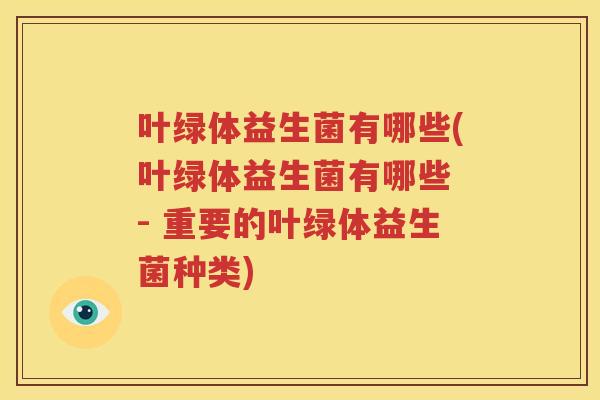 叶绿体益生菌有哪些(叶绿体益生菌有哪些 - 重要的叶绿体益生菌种类)