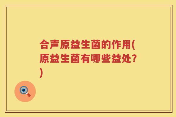 合声原益生菌的作用(原益生菌有哪些益处？)