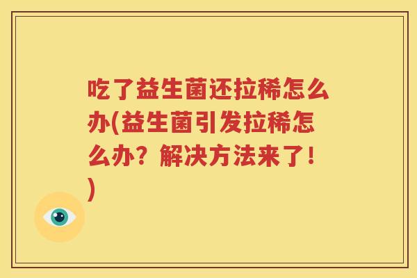 吃了益生菌还拉稀怎么办(益生菌引发拉稀怎么办？解决方法来了！)