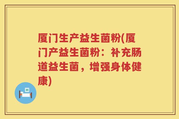 厦门生产益生菌粉(厦门产益生菌粉：补充肠道益生菌，增强身体健康)