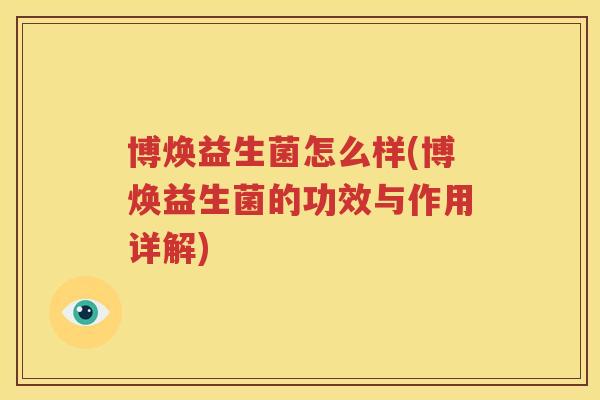 博焕益生菌怎么样(博焕益生菌的功效与作用详解)