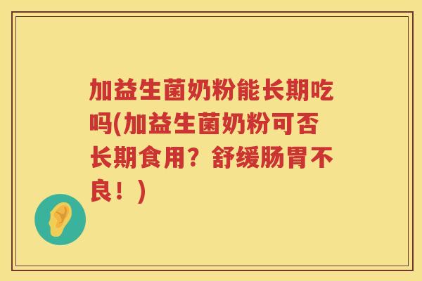 加益生菌奶粉能长期吃吗(加益生菌奶粉可否长期食用？舒缓肠胃不良！)