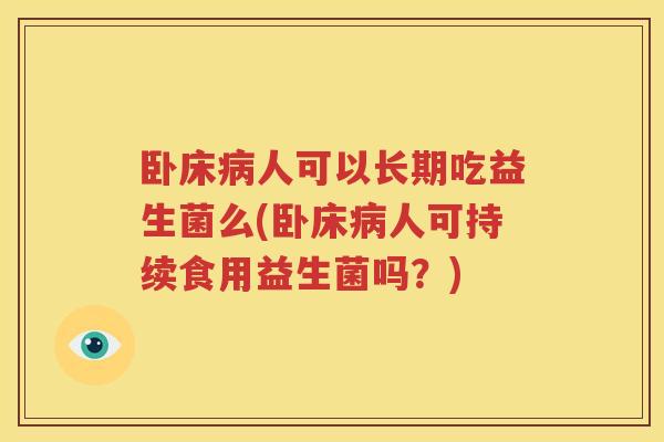 卧床病人可以长期吃益生菌么(卧床病人可持续食用益生菌吗？)