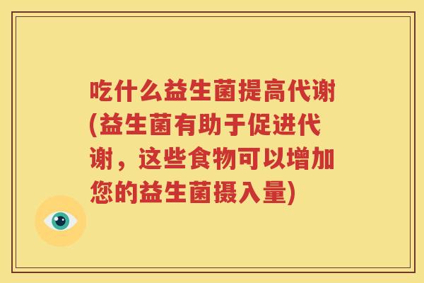 吃什么益生菌提高代谢(益生菌有助于促进代谢，这些食物可以增加您的益生菌摄入量)