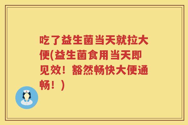 吃了益生菌当天就拉大便(益生菌食用当天即见效！豁然畅快大便通畅！)