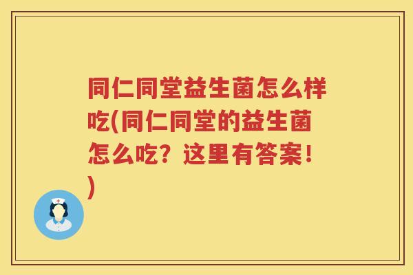同仁同堂益生菌怎么样吃(同仁同堂的益生菌怎么吃？这里有答案！)