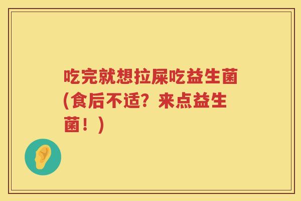 吃完就想拉屎吃益生菌(食后不适？来点益生菌！)