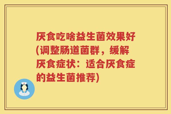 厌食吃啥益生菌效果好(调整肠道菌群，缓解厌食症状：适合厌食症的益生菌推荐)