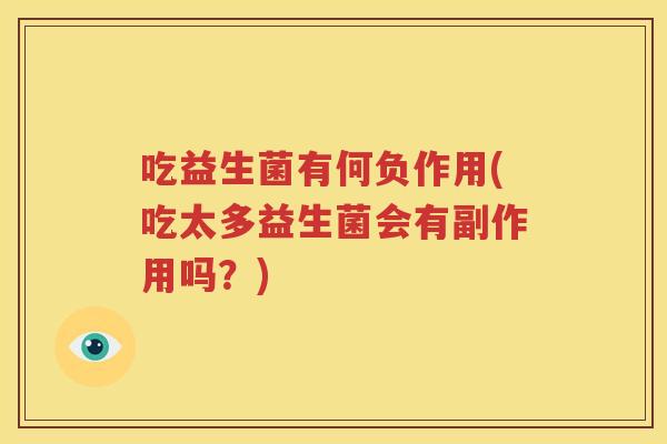 吃益生菌有何负作用(吃太多益生菌会有副作用吗？)