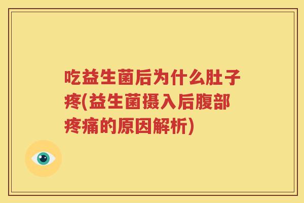 吃益生菌后为什么肚子疼(益生菌摄入后腹部疼痛的原因解析)