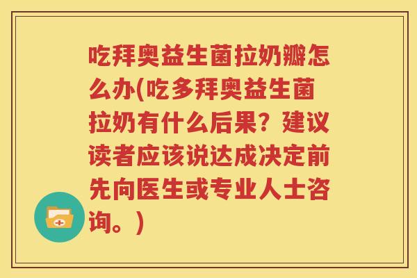 吃拜奥益生菌拉奶瓣怎么办(吃多拜奥益生菌拉奶有什么后果？建议读者应该说达成决定前先向医生或专业人士咨询。)