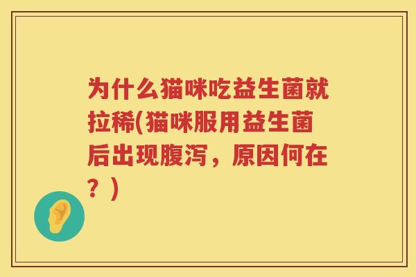 为什么猫咪吃益生菌就拉稀(猫咪服用益生菌后出现腹泻，原因何在？)