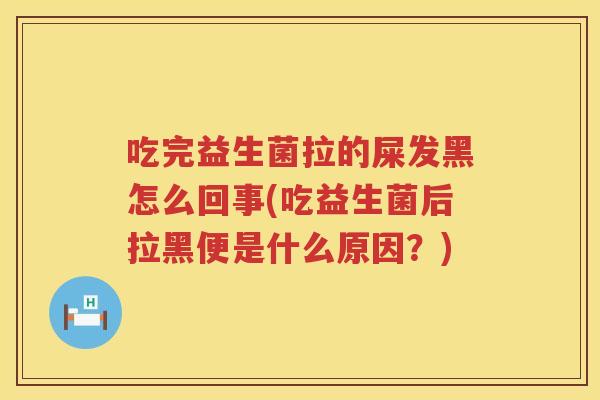 吃完益生菌拉的屎发黑怎么回事(吃益生菌后拉黑便是什么原因？)
